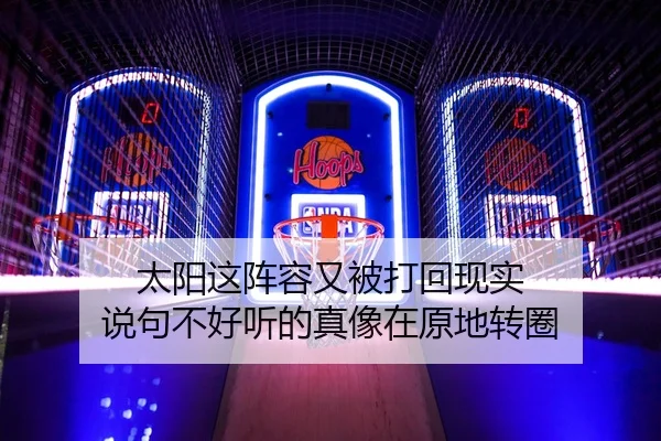 太阳这阵容又被打回现实 说句不好听的真像在原地转圈