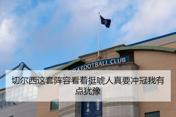 切尔西这套阵容看着挺唬人真要冲冠我有点犹豫