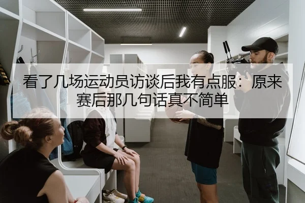 看了几场运动员访谈后我有点服：原来赛后那几句话真不简单