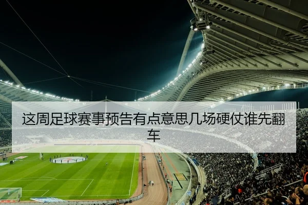 这周足球赛事预告有点意思几场硬仗谁先翻车