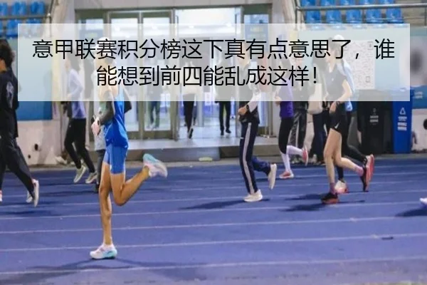 意甲联赛积分榜这下真有点意思了，谁能想到前四能乱成这样！