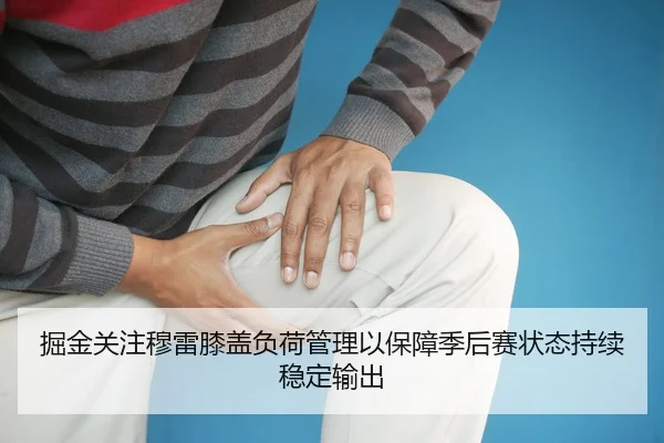 掘金关注穆雷膝盖负荷管理以保障季后赛状态持续稳定输出