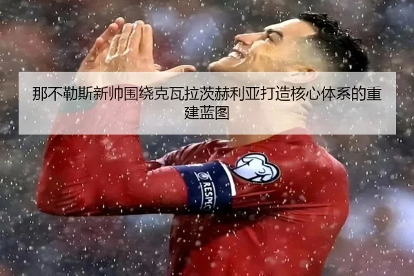 那不勒斯新帅围绕克瓦拉茨赫利亚打造核心体系的重建蓝图