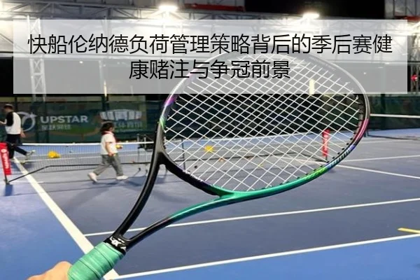 快船伦纳德负荷管理策略背后的季后赛健康赌注与争冠前景