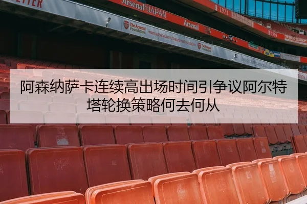 阿森纳萨卡连续高出场时间引争议阿尔特塔轮换策略何去何从