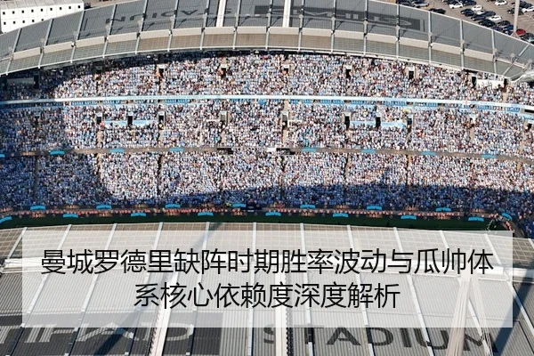 曼城罗德里缺阵时期胜率波动与瓜帅体系核心依赖度深度解析