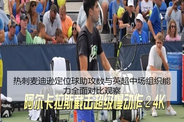 热刺麦迪逊定位球助攻数与英超中场组织能力全面对比观察