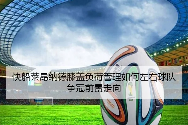 快船莱昂纳德膝盖负荷管理如何左右球队争冠前景走向