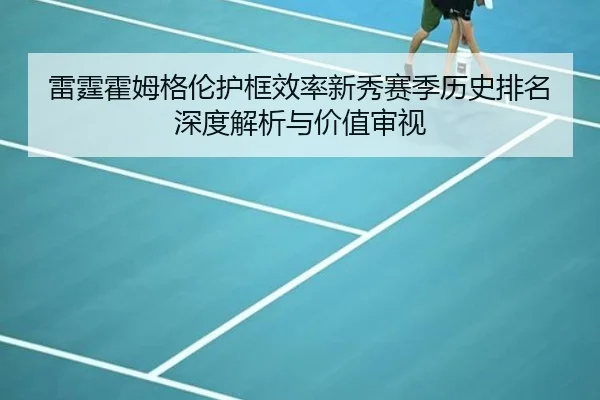 雷霆霍姆格伦护框效率新秀赛季历史排名深度解析与价值审视
