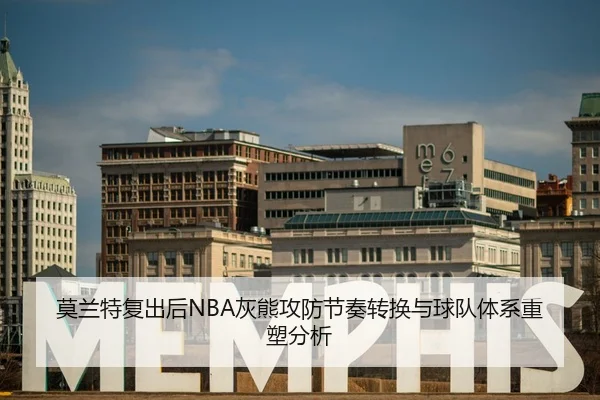 莫兰特复出后NBA灰熊攻防节奏转换与球队体系重塑分析