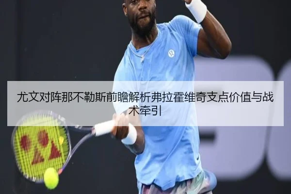 尤文对阵那不勒斯前瞻解析弗拉霍维奇支点价值与战术牵引