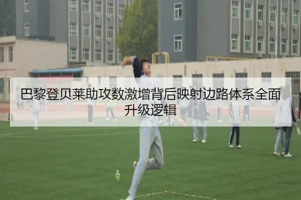 巴黎登贝莱助攻数激增背后映射边路体系全面升级逻辑