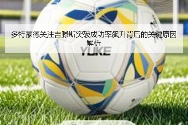多特蒙德关注吉滕斯突破成功率飙升背后的关键原因解析