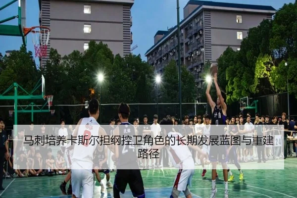 马刺培养卡斯尔担纲控卫角色的长期发展蓝图与重建路径
