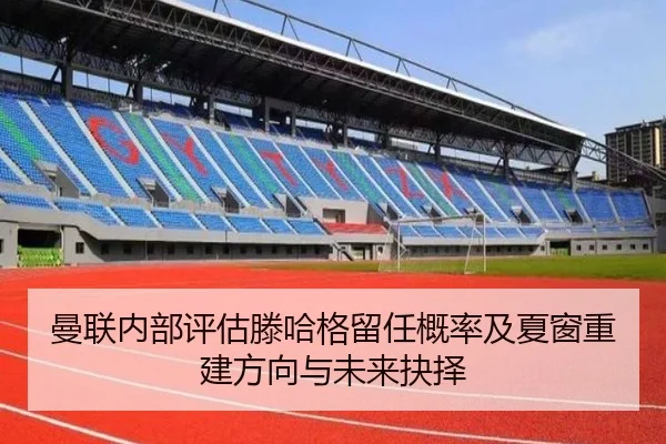 曼联内部评估滕哈格留任概率及夏窗重建方向与未来抉择