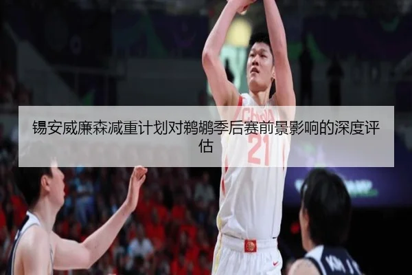 锡安威廉森减重计划对鹈鹕季后赛前景影响的深度评估