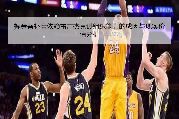 掘金替补席依赖雷吉杰克逊组织能力的成因与现实价值分析
