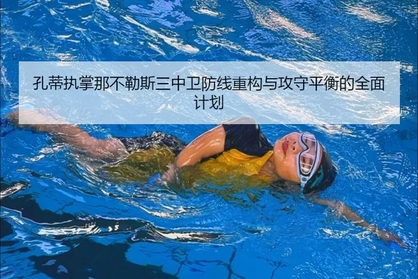 孔蒂执掌那不勒斯三中卫防线重构与攻守平衡的全面计划