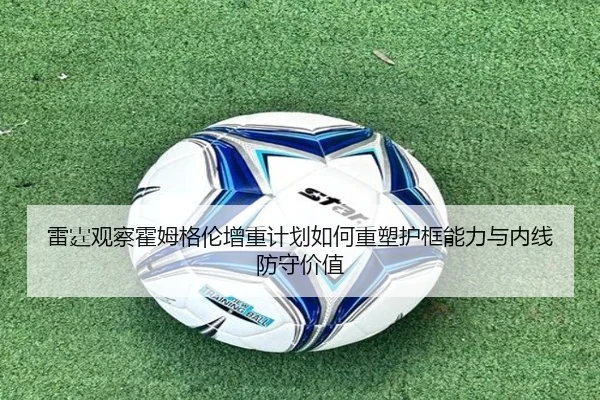 雷霆观察霍姆格伦增重计划如何重塑护框能力与内线防守价值