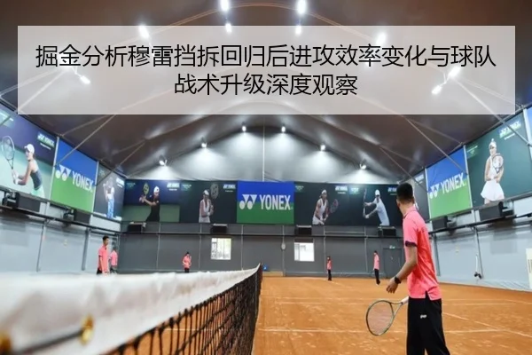 掘金分析穆雷挡拆回归后进攻效率变化与球队战术升级深度观察