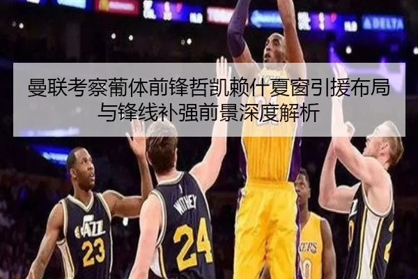 曼联考察葡体前锋哲凯赖什夏窗引援布局与锋线补强前景深度解析