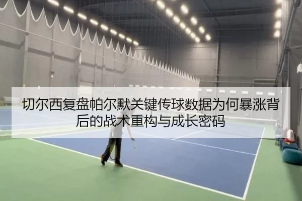 切尔西复盘帕尔默关键传球数据为何暴涨背后的战术重构与成长密码