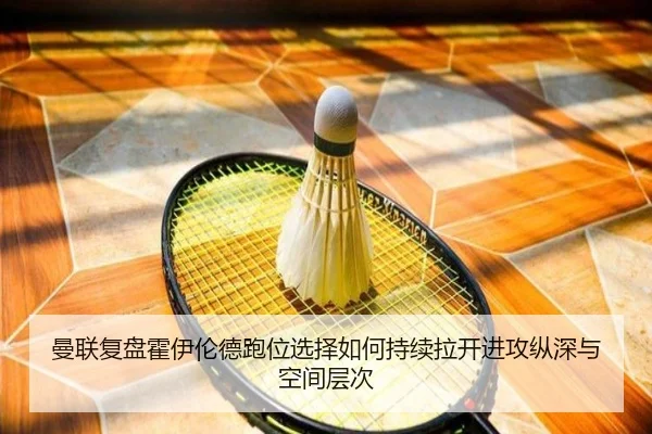 曼联复盘霍伊伦德跑位选择如何持续拉开进攻纵深与空间层次