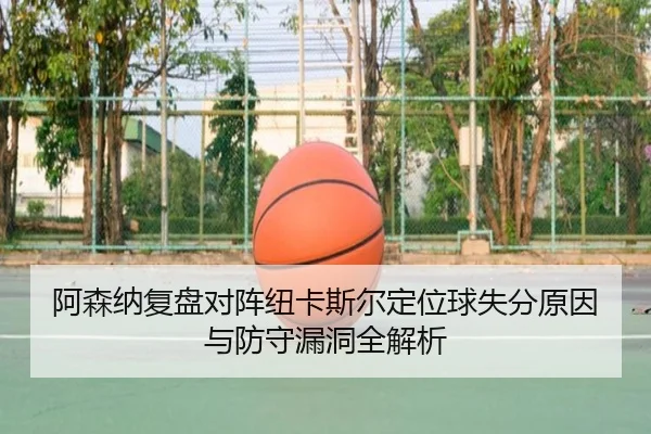 阿森纳复盘对阵纽卡斯尔定位球失分原因与防守漏洞全解析
