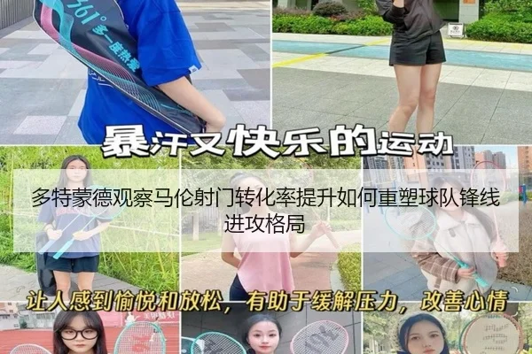 多特蒙德观察马伦射门转化率提升如何重塑球队锋线进攻格局