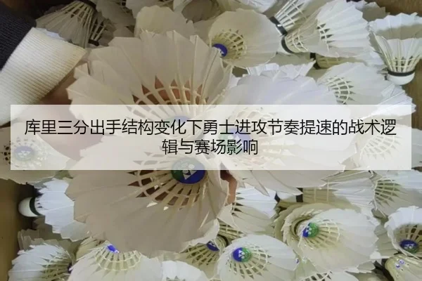 库里三分出手结构变化下勇士进攻节奏提速的战术逻辑与赛场影响